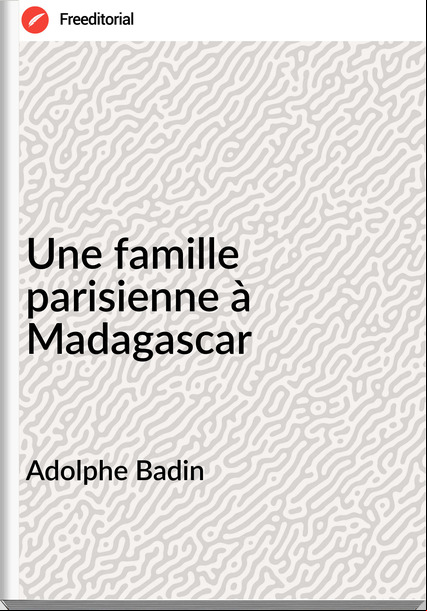 Adolphe Badin Une famille parisienne à Madagascar