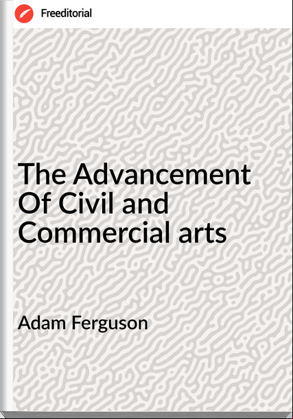 Adam Ferguson - The Advancement Of Civil and Commercial arts