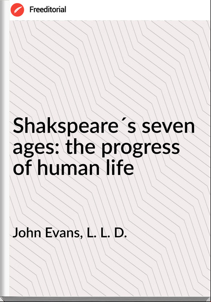 John Evans, L. L. D. - Shakspeare´s seven ages: the progress of human life