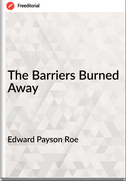 Edward Payson Roe The Barriers Burned Away