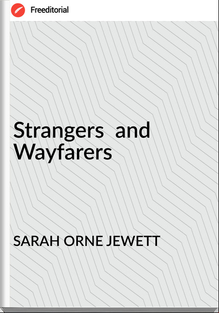 SARAH ORNE JEWETT - Strangers  and  Wayfarers