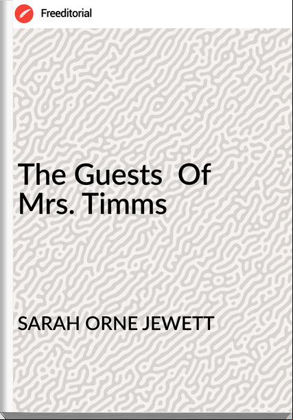 SARAH ORNE JEWETT - The Guests  Of  Mrs. Timms