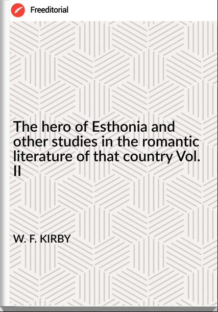 W. F. KIRBY - The hero of Esthonia and other studies in the romantic literature of that country Vol. II
