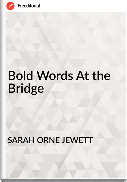 SARAH ORNE JEWETT - Bold Words At the Bridge