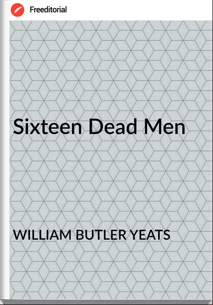 WILLIAM BUTLER YEATS - Sixteen Dead Men