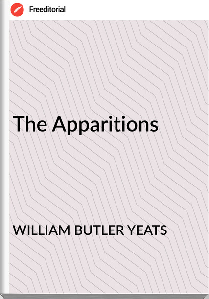 WILLIAM BUTLER YEATS The Apparitions