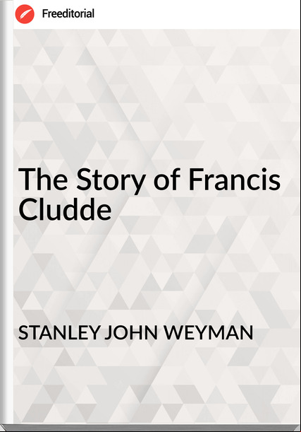STANLEY JOHN WEYMAN The Story of Francis Cludde