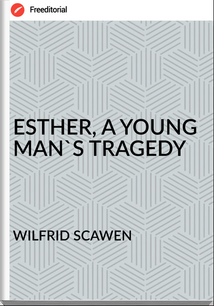 WILFRID SCAWEN - ESTHER, A YOUNG MAN'S TRAGEDY