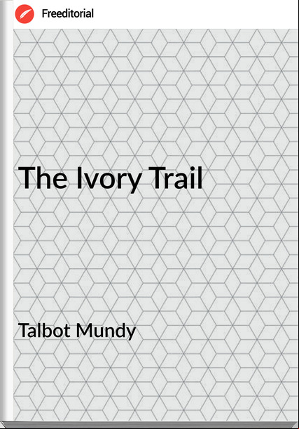 Talbot Mundy - The Ivory Trail