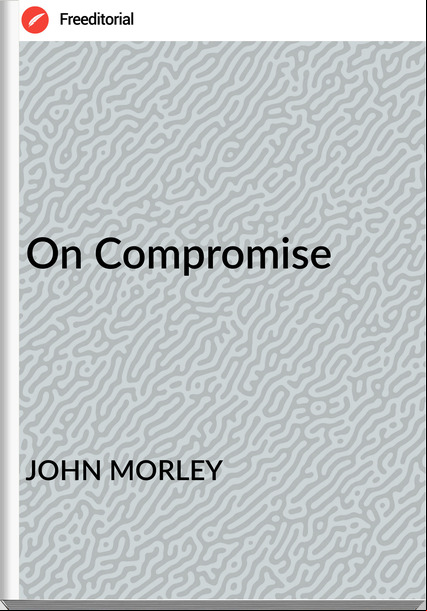 JOHN MORLEY - On Compromise