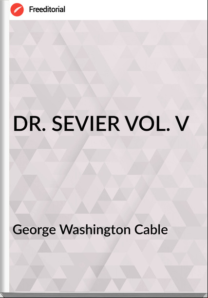 George Washington Cable - DR. SEVIER VOL. V