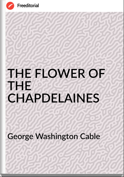 George Washington Cable - THE FLOWER OF THE CHAPDELAINES