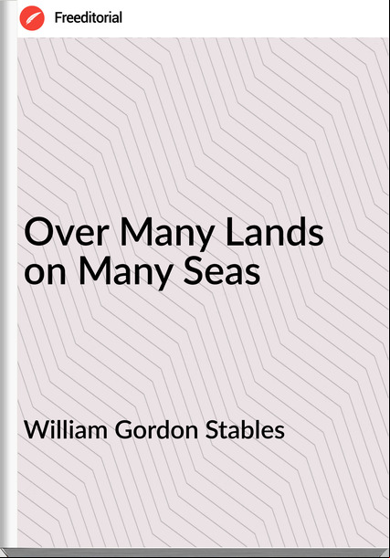 William Gordon Stables - Over Many Lands on Many Seas