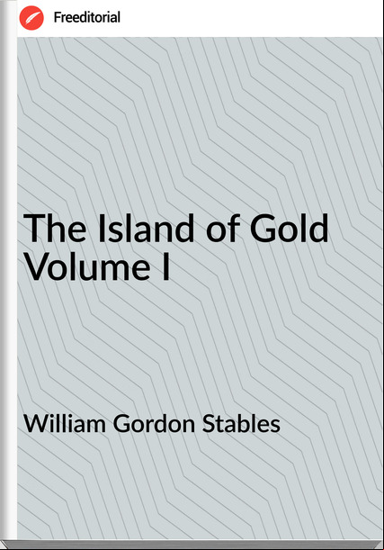 William Gordon Stables The Island of Gold  Volume I