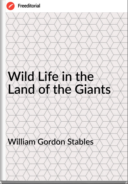 William Gordon Stables - Wild Life in the Land of the Giants