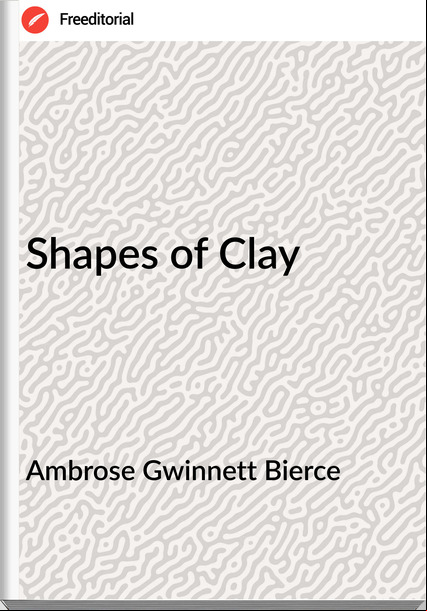 Ambrose Gwinnett Bierce - Shapes of Clay