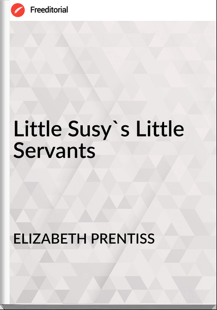 ELIZABETH PRENTISS Little Susy's Little Servants