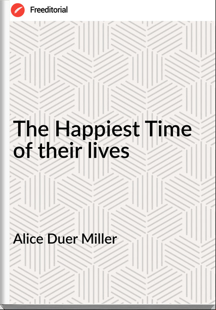 Alice Duer Miller - The Happiest Time of their lives