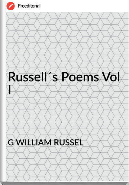 G WILLIAM RUSSEL - Russell´s Poems Vol I