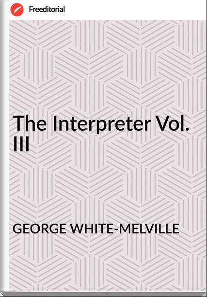 GEORGE WHITE-MELVILLE - The Interpreter Vol. III