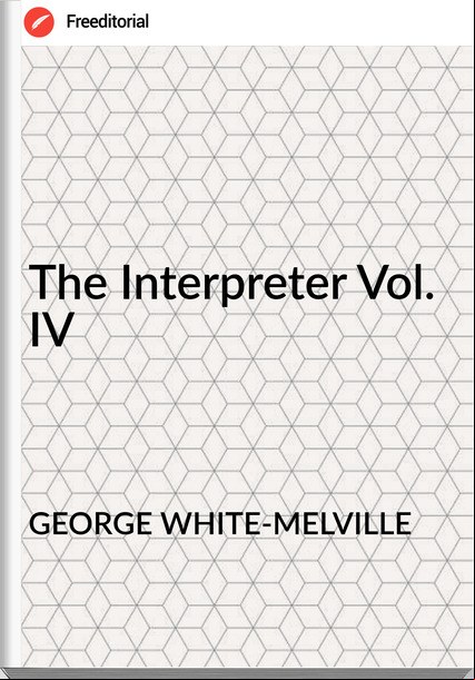 GEORGE WHITE-MELVILLE - The Interpreter Vol. IV