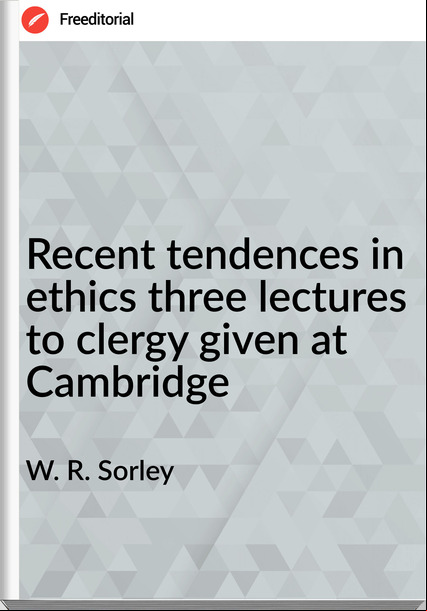 W. R. Sorley - Recent tendences in ethics three lectures to clergy given at Cambridge