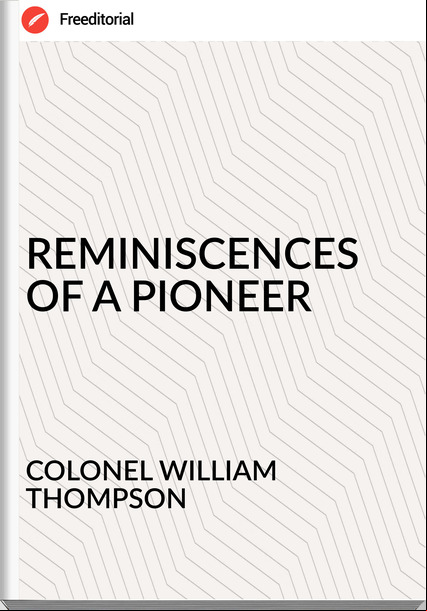 COLONEL WILLIAM THOMPSON - REMINISCENCES OF A PIONEER