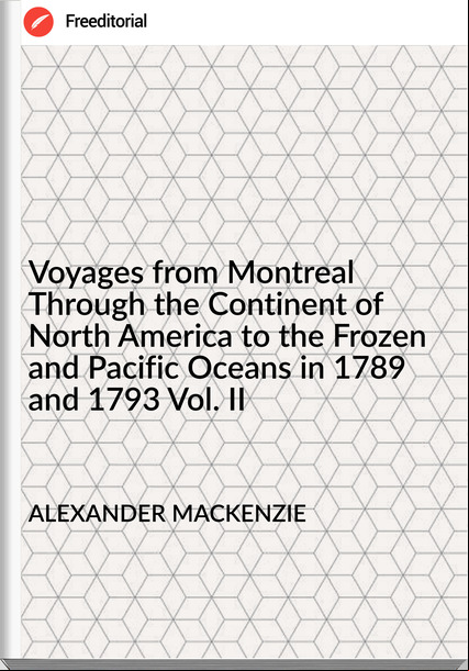 ALEXANDER MACKENZIE Voyages from Montreal Through the Continent of North America to the Frozen and Pacific Oceans in 1789 and 1793 Vol. II