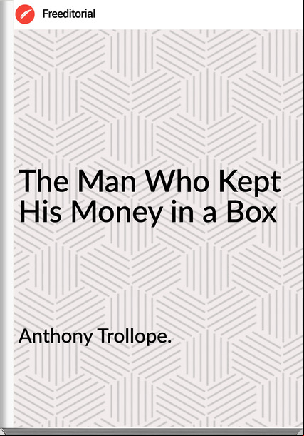 Anthony Trollope. - The Man Who Kept His Money in a Box