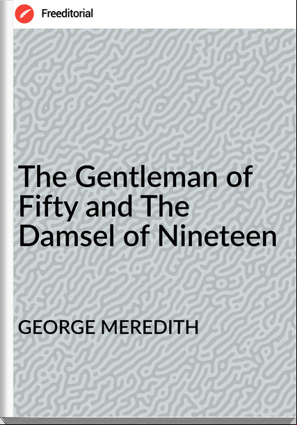 GEORGE MEREDITH The Gentleman of Fifty and The Damsel of Nineteen