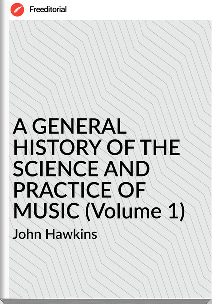 John Hawkins - A GENERAL HISTORY OF THE SCIENCE AND PRACTICE OF MUSIC (Volume 1)