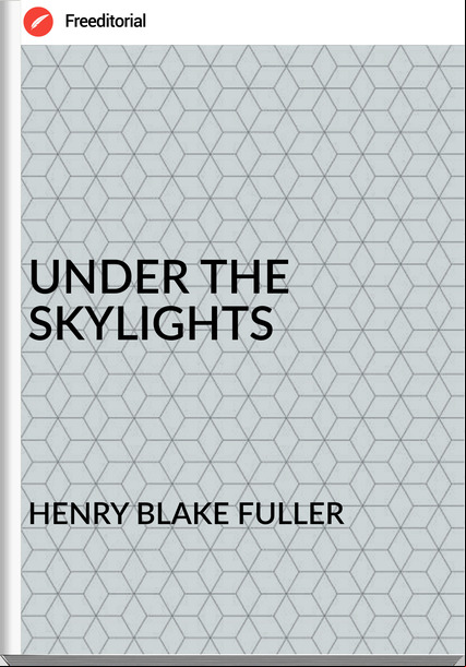 HENRY BLAKE FULLER - UNDER THE SKYLIGHTS