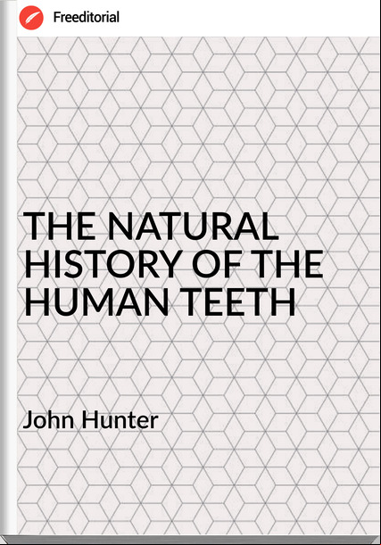 John Hunter - THE NATURAL HISTORY OF THE HUMAN TEETH
