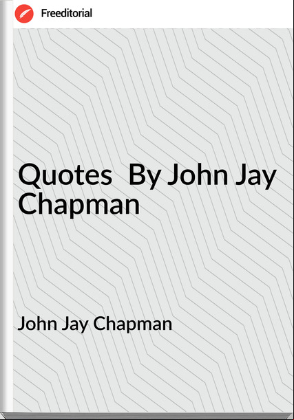John Jay Chapman - Quotes  By John Jay Chapman