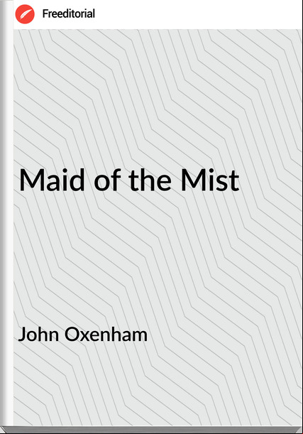 John Oxenham - Maid of the Mist