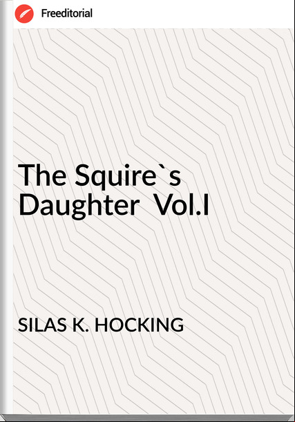 SILAS K. HOCKING - The Squire's Daughter  Vol.I
