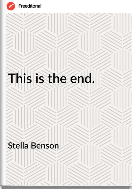 Stella Benson - This is the end.