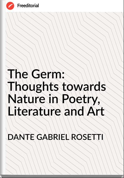 DANTE GABRIEL ROSETTI - The Germ: Thoughts towards Nature in Poetry, Literature and Art