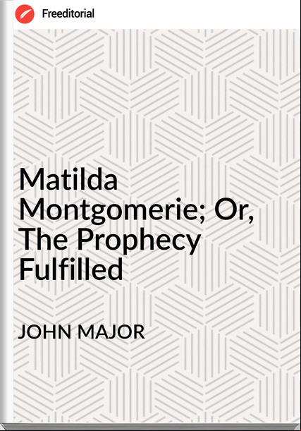 JOHN MAJOR - Matilda Montgomerie; Or, The Prophecy Fulfilled
