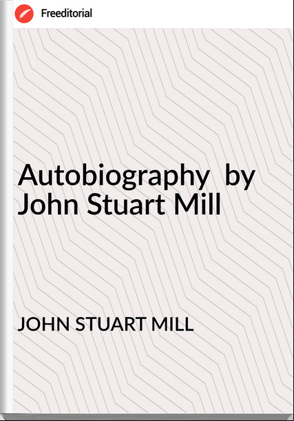 JOHN STUART MILL Autobiography  by  John Stuart Mill