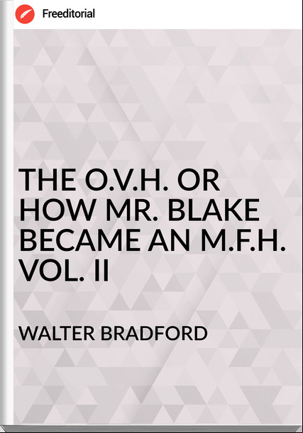 WALTER BRADFORD - THE O.V.H. OR HOW MR. BLAKE BECAME AN M.F.H. VOL. II