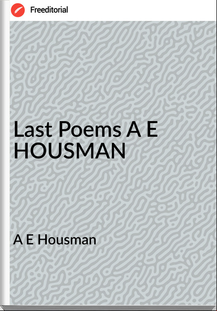 A E Housman Last Poems A E HOUSMAN