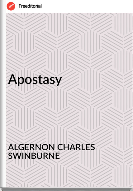ALGERNON CHARLES SWINBURNE - Apostasy