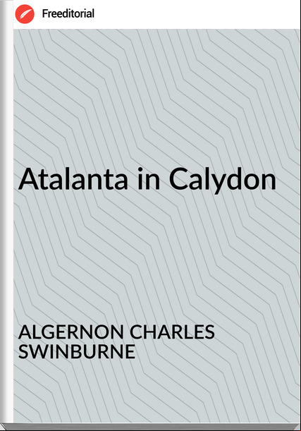 ALGERNON CHARLES SWINBURNE - Atalanta in Calydon