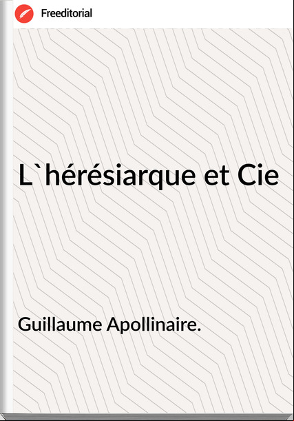 Guillaume Apollinaire. - L'hérésiarque et Cie                