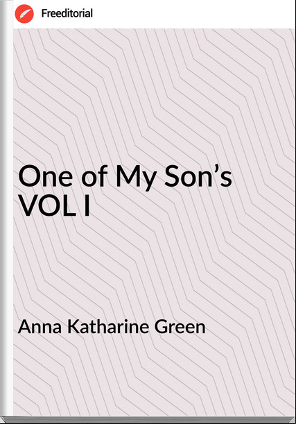 Anna Katharine Green - One of My Son’s  VOL I
