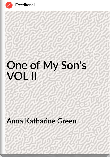 Anna Katharine Green One of My Son’s VOL II