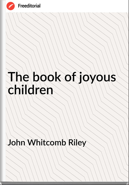 John Whitcomb Riley - The book of joyous children