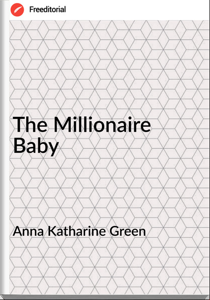 Anna Katharine Green - The Millionaire Baby