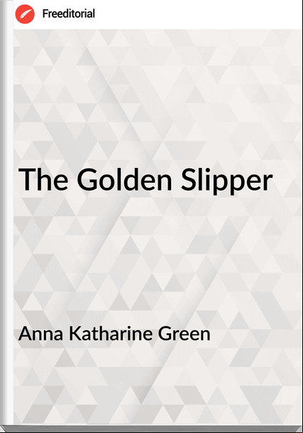 Anna Katharine Green - The Golden Slipper